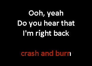 Ooh, yeah
Do you hear that

I'm right back

crash and burn