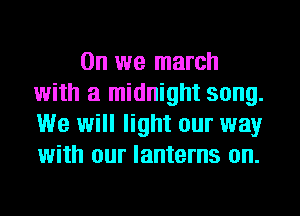 0n we march
with a midnight song.
We will light our way
with our lanterns on.