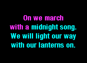 0n we march
with a midnight song.
We will light our way
with our lanterns on.