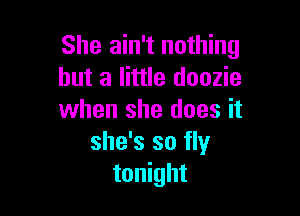 She ain't nothing
but a little doozie

when she does it
she's so fly
tonight