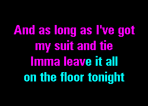 And as long as I've got
my suit and tie

lmma leave it all
on the floor tonight