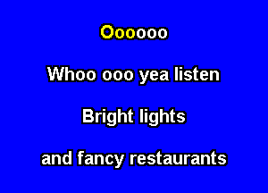 Oooooo

Whoo ooo yea listen

Bright lights

and fancy restaurants