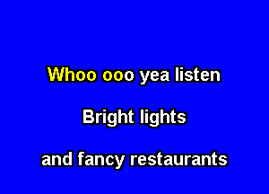 Whoo ooo yea listen

Bright lights

and fancy restaurants