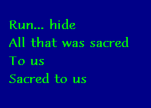 Run... hide
All that was sacred
To us

Sacred to us
