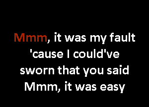 Mmm, it was my fault

'cause I could've
sworn that you said
Mmm, it was easy