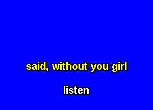 said, without you girl

listen