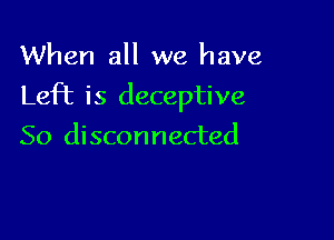 When all we have

Left is deceptive

So disconnected