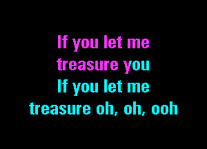 If you let me
treasure you

If you let me
treasure oh, oh, ooh