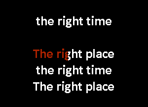 the right time

The right place
the right time
The right place