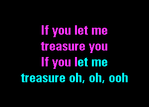 If you let me
treasure you

If you let me
treasure oh, oh, ooh