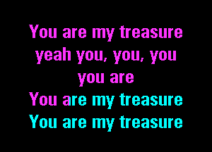 You are my treasure
yeah you, you, you
you are
You are my treasure

You are my treasure l