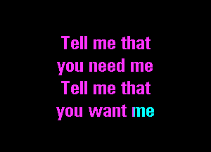 Tell me that
you need me

Tell me that
you want me