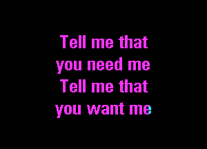 Tell me that
you need me

Tell me that
you want me