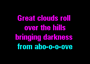 Great clouds roll
over the hills

bringing darkness
from aho-o-o-ove