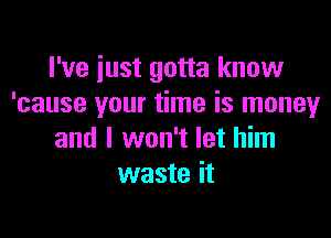 I've iust gotta know
'cause your time is money

and I won't let him
waste it