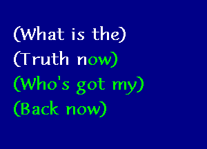 (What is the)
(Truth now)

(Who's got my)
(Back now)