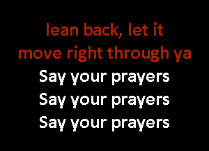 lean back, let it
move right through ya

Say your prayers
Say your prayers
Say your prayers