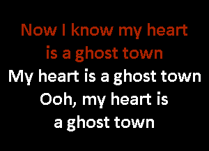 Now I know my heart
is a ghost town

My heart is a ghost town
Ooh, my heart is
a ghost town