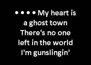 OOOOMVheartis
a ghost town

There's no one
left in the world
I'm gunslingin'