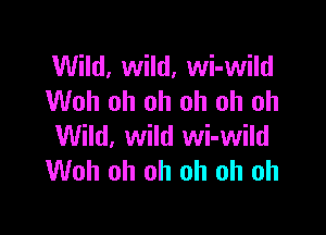 Wild, wild, wi-wild
Woh oh oh oh oh oh

Wild, wild wi-wild
Woh oh oh oh oh oh