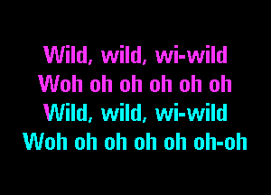 Wild, wild, wi-wild
Woh oh oh oh oh oh

Wild, wild, wi-wild
Woh oh oh oh oh oh-oh