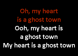 Oh, my heart
is a ghost town

Ooh, my heart is
a ghost town
My heart is a ghost town