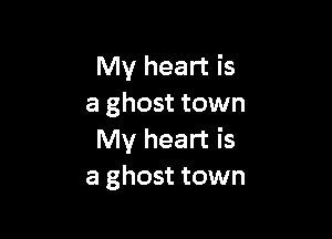 My heart is
a ghost town

My heart is
a ghost town