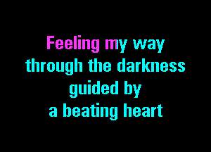 Feeling my way
through the darkness

guided by
a beating heart