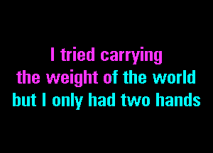 I tried carrying

the weight of the world
but I only had two hands