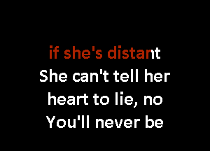 if she's distant

She can't tell her
heart to lie, no
You'll never be