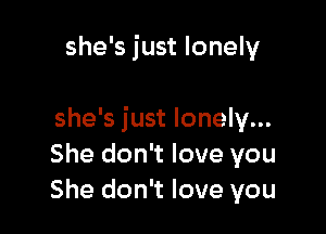 she's just lonely

she's just lonely...
She don't love you
She don't love you