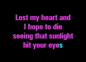 Lost my heart and
I hope to die

seeing that sunlight
hit your eyes
