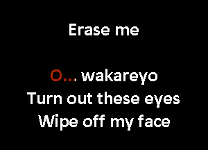 Erase me

O... wakareyo
Turn out these eyes
Wipe off my face