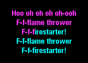 Hoo oh oh oh oh-ooh
F-f-flame thrower

F-f-firestarter!
F-f-flame thrower
F-f-firestarter!