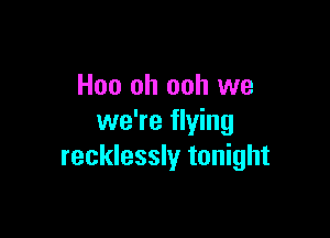 Hoo oh ooh we

we're flying
recklessly tonight