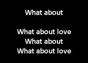What about

What about love
What about
What about love