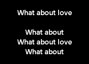 What about love

What about
What about love
What about