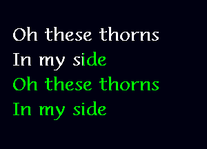 Oh these thorns
In my side

Oh these thorns
In my side