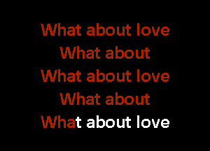 What about love
What about

What about love
What about
What about love