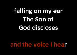 falling on my ear
The Son of

God discloses

and the voice I hear
