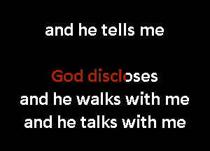 and he tells me

God discloses
and he walks with me
and he talks with me