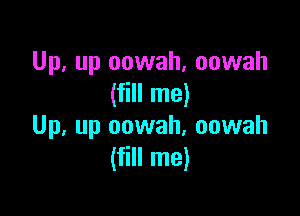 Up, up oowah, oowah
(fill me)

Up, up oowah, oowah
(fill me)