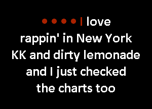 0 0 0 0 I love
rappin' in New York

KK and dirty lemonade
and I just checked
the charts too
