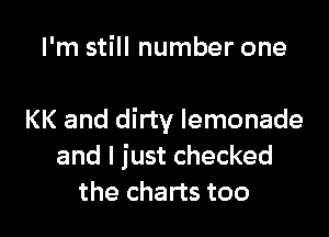 I'm still number one

KK and dirty lemonade
and I just checked
the charts too