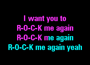 I want you to
R-O-C-K me again

R-O-C-K me again
R-O-C-K me again yeah