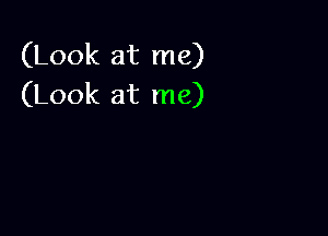 (Look at me)
(Look at me)