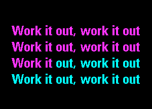 Work it out, work it out
Work it out, work it out
Work it out, work it out
Work it out, work it out