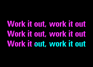 Work it out, work it out

Work it out, work it out
Work it out, work it out