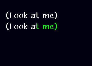 (Look at me)
(Look at me)