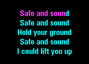 Safe and sound
Safe and sound

Hold your ground
Safe and sound
I could lift you up